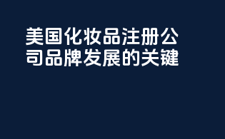美国化妆品注册公司：品牌发展的关键