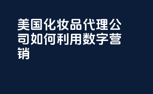 美国化妆品代理公司如何利用数字营销