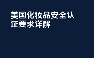 美国化妆品安全认证要求详解
