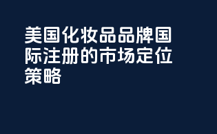 美国化妆品品牌国际注册的市场定位策略