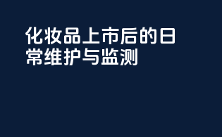 化妆品上市后的日常维护与监测
