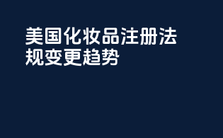 美国化妆品注册法规变更趋势