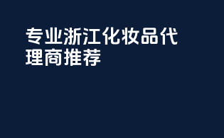 专业浙江化妆品代理商推荐