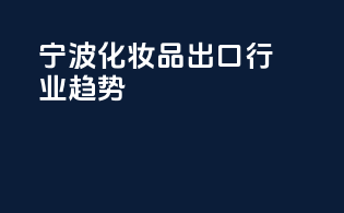宁波化妆品出口行业趋势