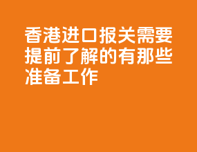 香港进口报关需要提前了解的有那些准备工作？