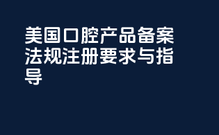 美国口腔产品备案法规注册要求与指导