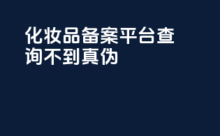 化妆品备案平台查询不到真伪