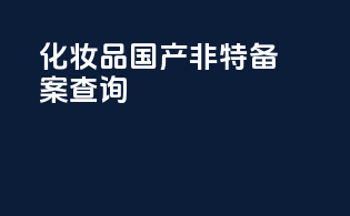 化妆品国产非特备案查询