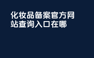 化妆品备案官方网站查询入口在哪