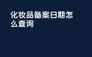 化妆品备案日期怎么查询