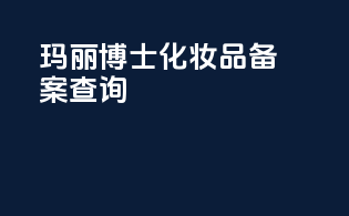 玛丽博士化妆品备案查询