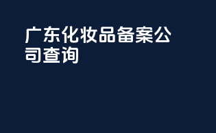 广东化妆品备案公司查询