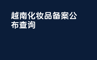 越南化妆品备案公布查询