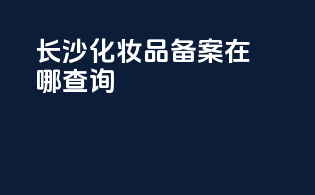 长沙化妆品备案在哪查询