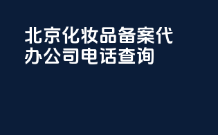 北京化妆品备案代办公司电话查询