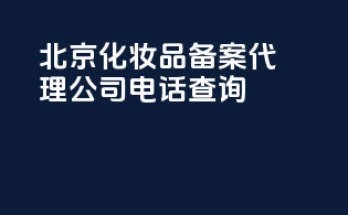 北京化妆品备案代理公司电话查询