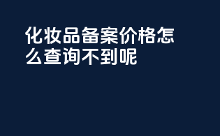 化妆品备案价格怎么查询不到呢