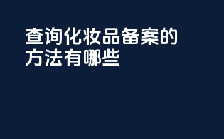 查询化妆品备案的方法有哪些