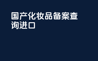 国产化妆品备案查询进口