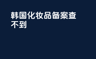韩国化妆品备案查不到