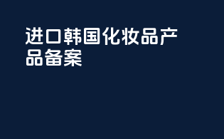 进口韩国化妆品产品备案