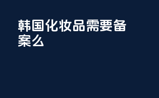 韩国化妆品需要备案么