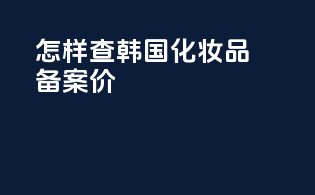 怎样查韩国化妆品备案价