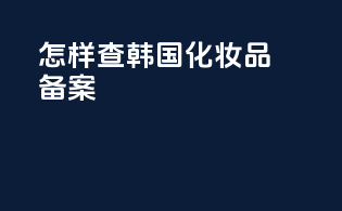 怎样查韩国化妆品备案