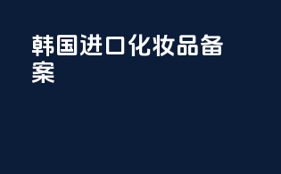 韩国进口化妆品备案