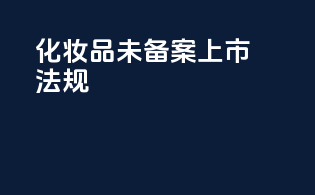 化妆品未备案上市法规