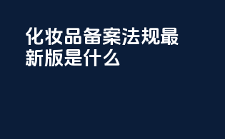 化妆品备案法规最新版是什么