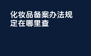 化妆品备案办法规定在哪里查
